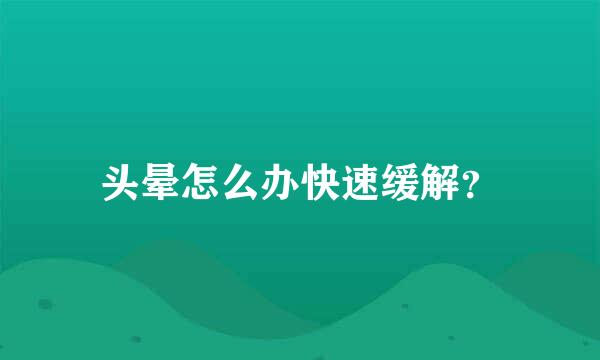 头晕怎么办快速缓解？