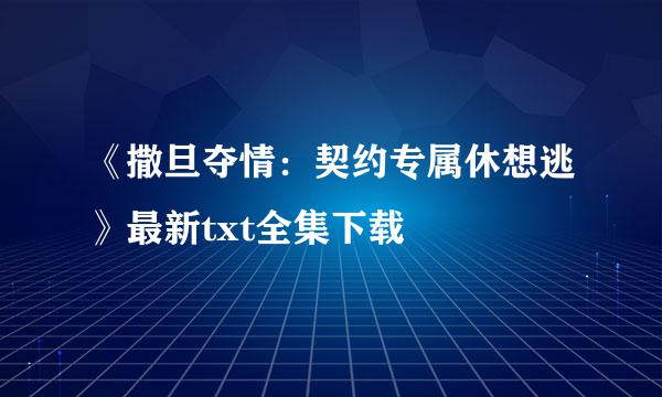 《撒旦夺情：契约专属休想逃》最新txt全集下载