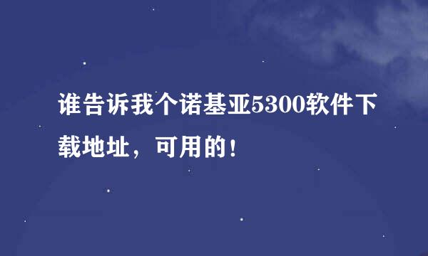 谁告诉我个诺基亚5300软件下载地址，可用的！