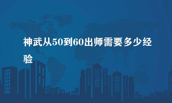 神武从50到60出师需要多少经验