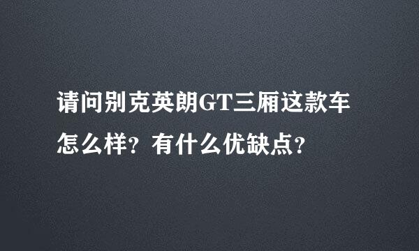 请问别克英朗GT三厢这款车怎么样？有什么优缺点？