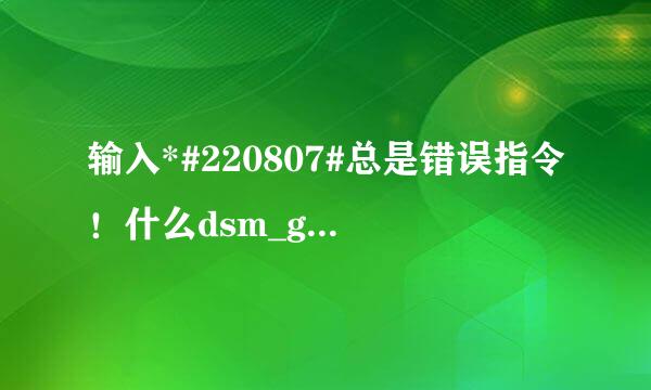 输入*#220807#总是错误指令！什么dsm_gm.mrp applist.mrp yyrj.mrp 都下了，放到mythroad里了，就是没用啊