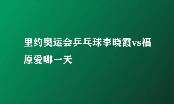 里约奥运会乒乓球李晓霞vs福原爱哪一天