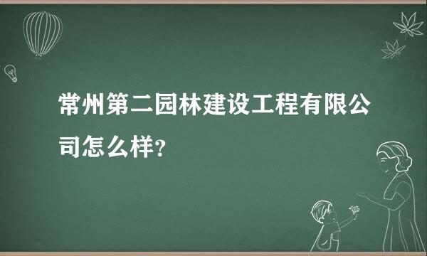 常州第二园林建设工程有限公司怎么样？