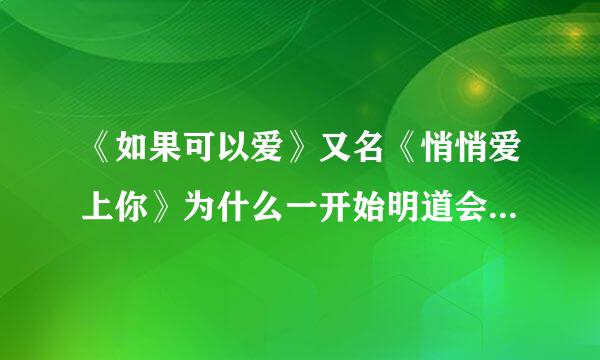 《如果可以爱》又名《悄悄爱上你》为什么一开始明道会当一个餐厅服务生？