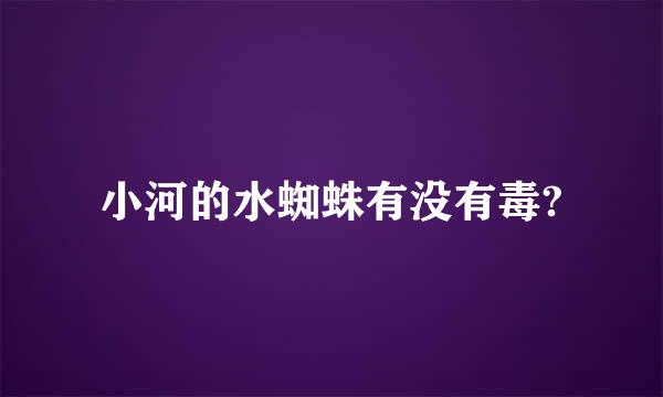 小河的水蜘蛛有没有毒?