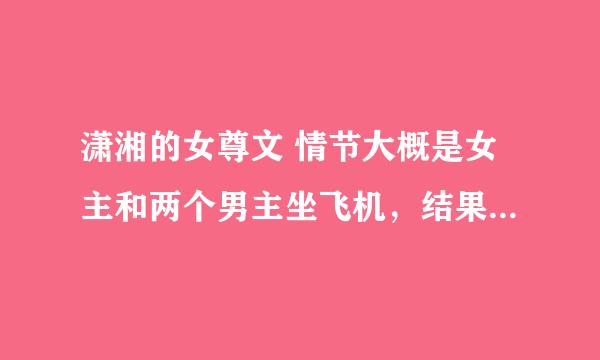 潇湘的女尊文 情节大概是女主和两个男主坐飞机，结果出事故，三人一起穿越到一个架空王朝。女主是王爷