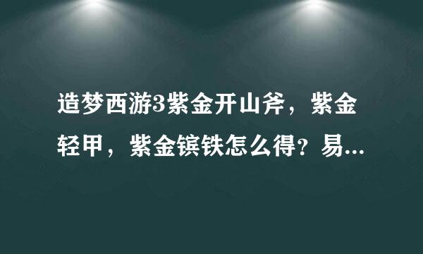 造梦西游3紫金开山斧，紫金轻甲，紫金镔铁怎么得？易爆点在哪