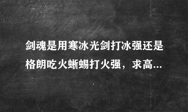 剑魂是用寒冰光剑打冰强还是格朗吃火蜥蜴打火强，求高手指点。