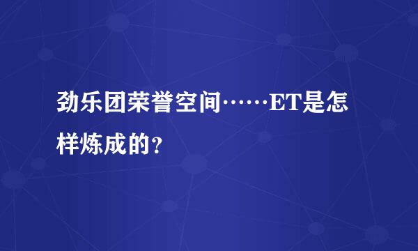 劲乐团荣誉空间……ET是怎样炼成的？