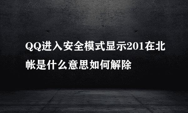 QQ进入安全模式显示201在北帐是什么意思如何解除