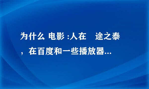 为什么 电影 :人在囧途之泰囧，在百度和一些播放器里 都搜不到全集 看不了？