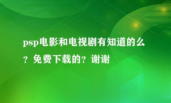 psp电影和电视剧有知道的么？免费下载的？谢谢