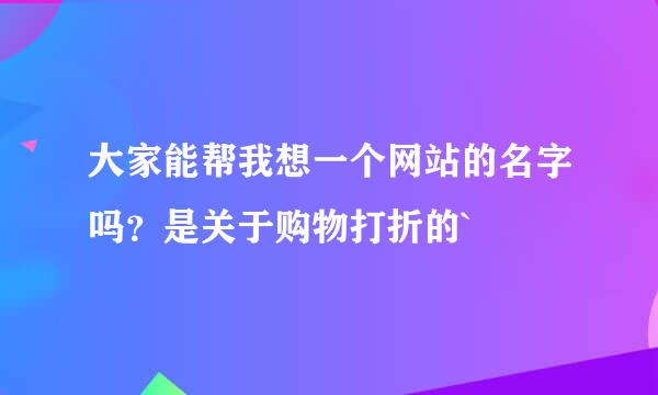 大家能帮我想一个网站的名字吗？是关于购物打折的`