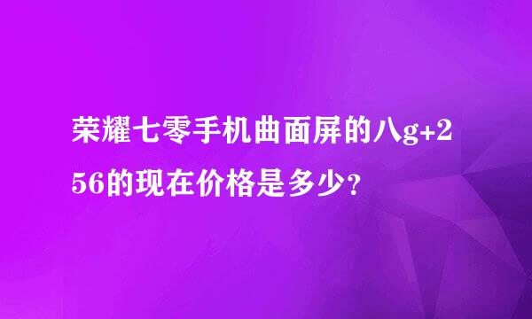 荣耀七零手机曲面屏的八g+256的现在价格是多少？