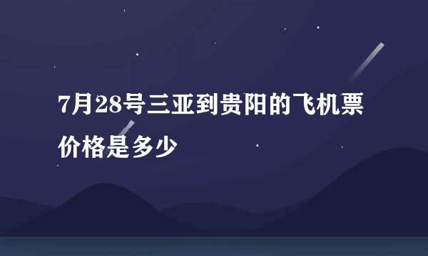 7月28号三亚到贵阳的飞机票价格是多少