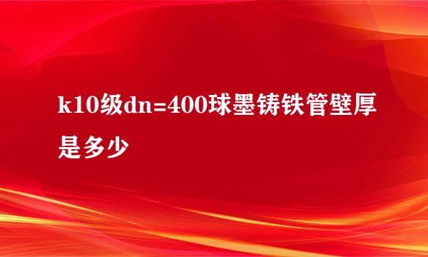 k10级dn=400球墨铸铁管壁厚是多少