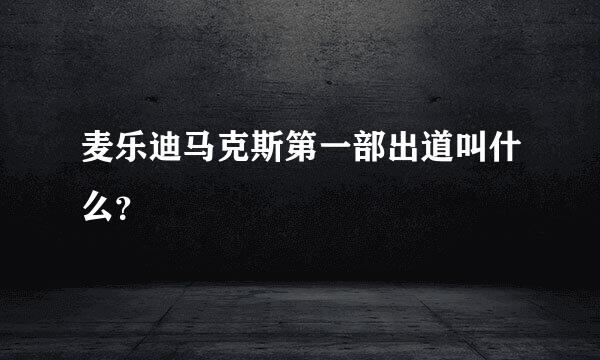 麦乐迪马克斯第一部出道叫什么？