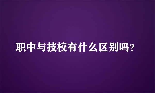 职中与技校有什么区别吗？