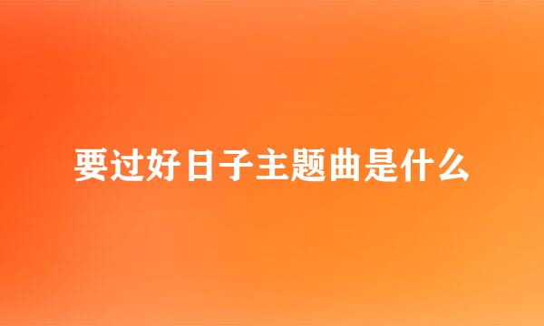 要过好日子主题曲是什么