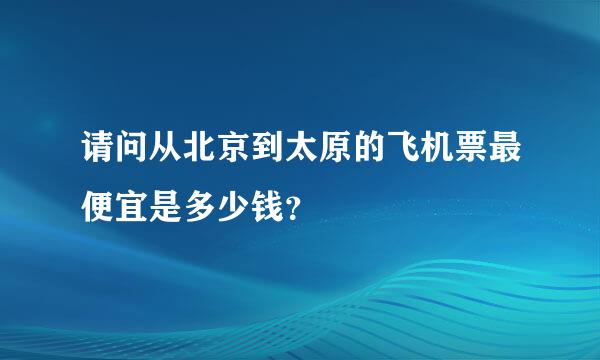 请问从北京到太原的飞机票最便宜是多少钱？