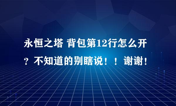 永恒之塔 背包第12行怎么开？不知道的别瞎说！！谢谢！