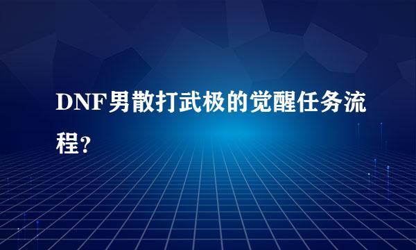 DNF男散打武极的觉醒任务流程？