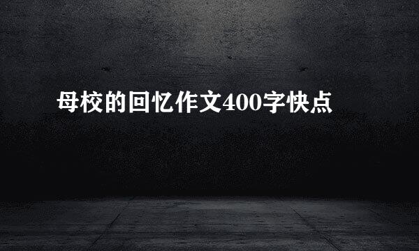 母校的回忆作文400字快点