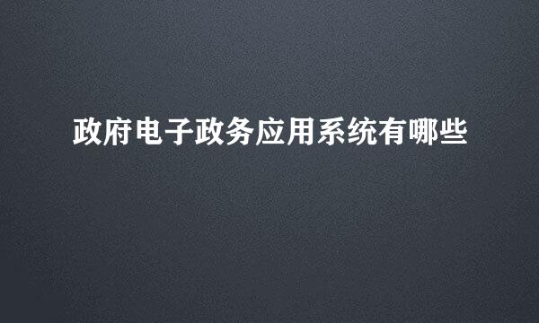 政府电子政务应用系统有哪些