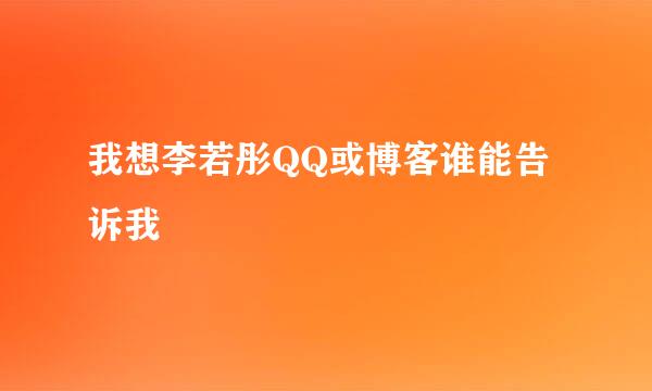 我想李若彤QQ或博客谁能告诉我