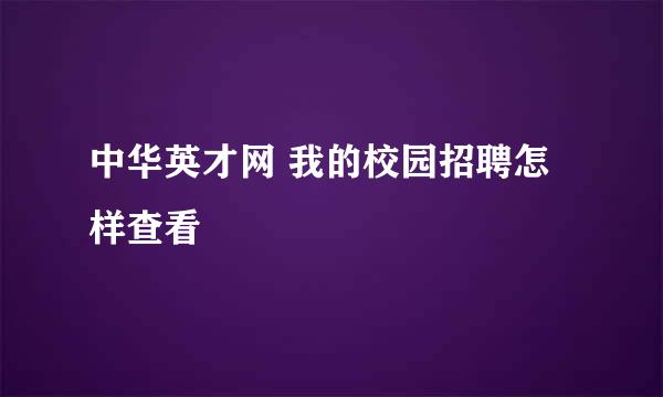 中华英才网 我的校园招聘怎样查看