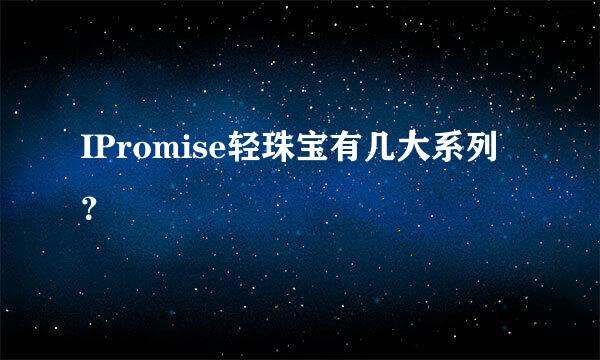 IPromise轻珠宝有几大系列？