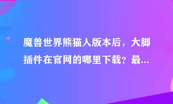 魔兽世界熊猫人版本后，大脚插件在官网的哪里下载？最好能用截图。。