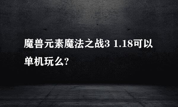 魔兽元素魔法之战3 1.18可以单机玩么?