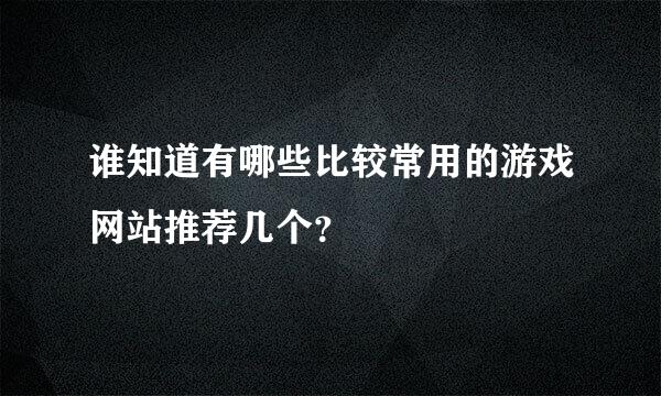 谁知道有哪些比较常用的游戏网站推荐几个？