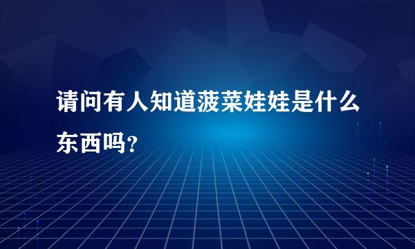 请问有人知道菠菜娃娃是什么东西吗？