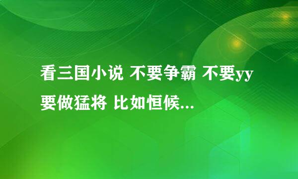 看三国小说 不要争霸 不要yy 要做猛将 比如恒候再生 等等小说 可以是网游三国小说 只要热血 就行 拜托了