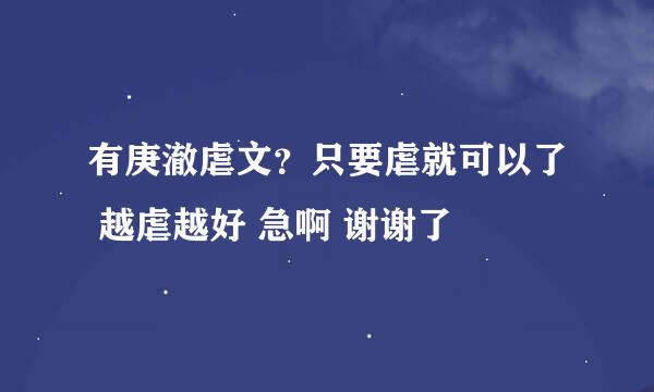 有庚澈虐文？只要虐就可以了 越虐越好 急啊 谢谢了