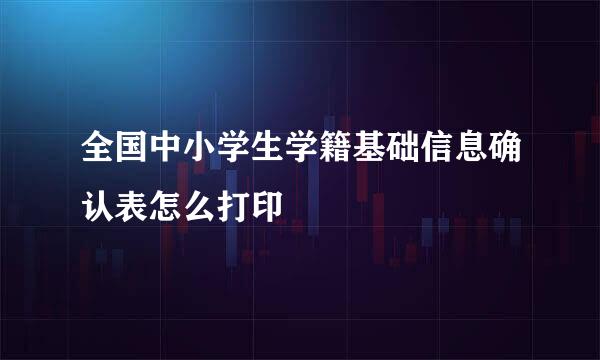 全国中小学生学籍基础信息确认表怎么打印