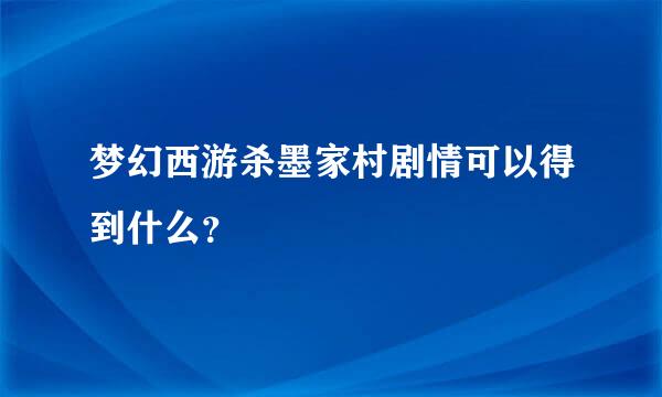 梦幻西游杀墨家村剧情可以得到什么？