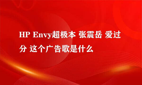 HP Envy超极本 张震岳 爱过分 这个广告歌是什么