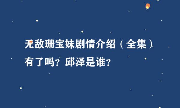 无敌珊宝妹剧情介绍（全集）有了吗？邱泽是谁？