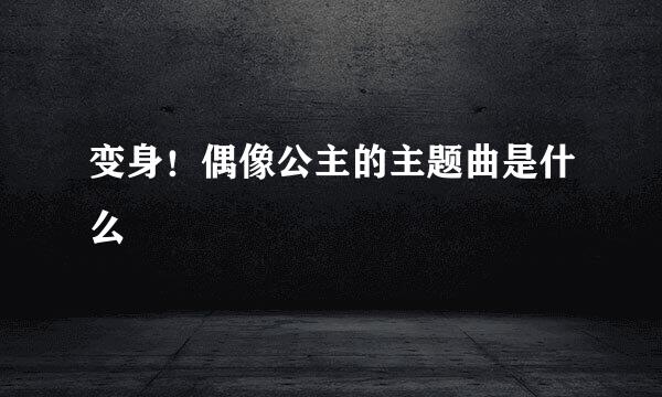 变身！偶像公主的主题曲是什么