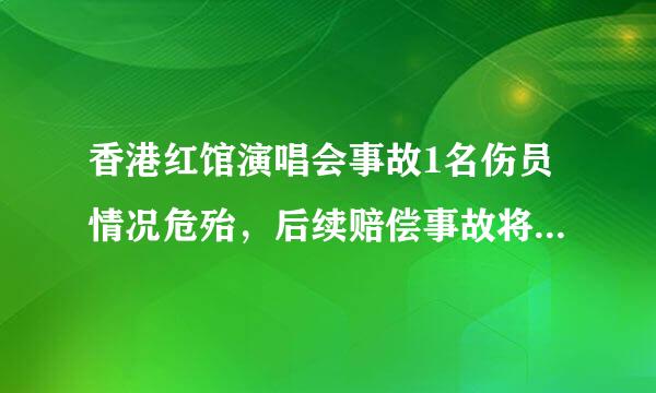 香港红馆演唱会事故1名伤员情况危殆，后续赔偿事故将如何进行？