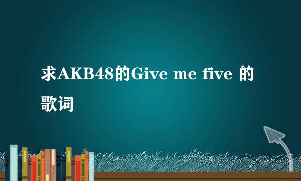 求AKB48的Give me five 的歌词