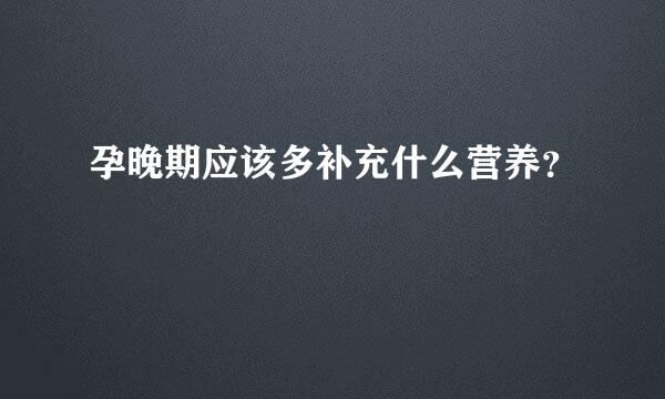 孕晚期应该多补充什么营养？