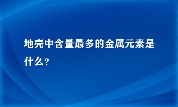 地壳中含量最多的金属元素是什么？