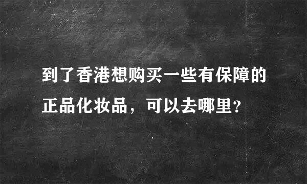 到了香港想购买一些有保障的正品化妆品，可以去哪里？