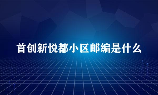 首创新悦都小区邮编是什么