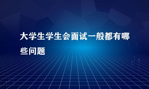 大学生学生会面试一般都有哪些问题